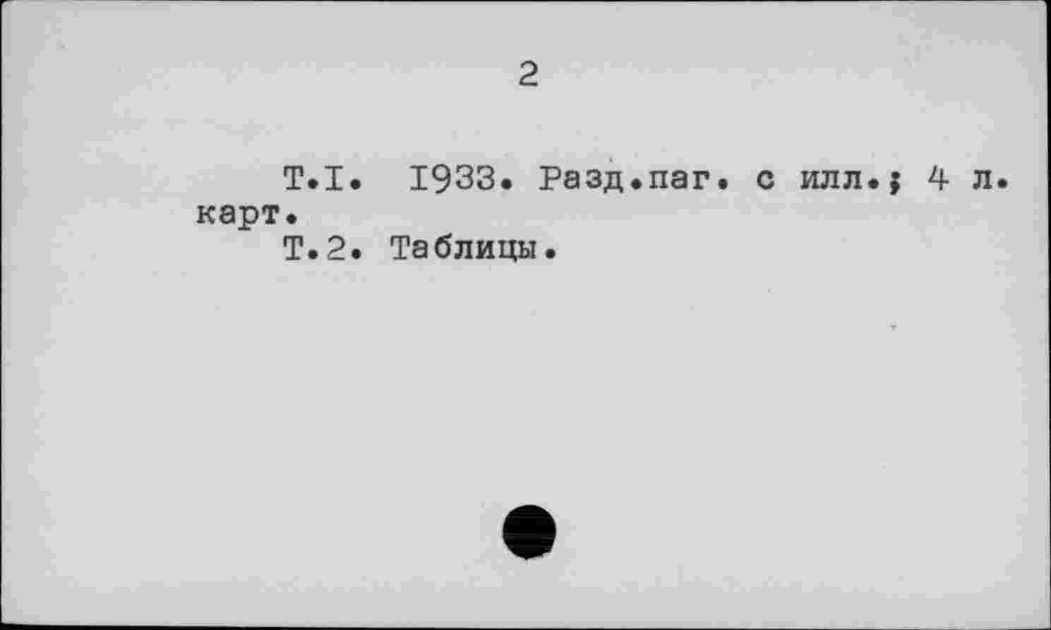 ﻿2
T.І. 19ЗЗ. Разд.паг. с илл.? карт.
Т.2. Таблицы.
4 л.